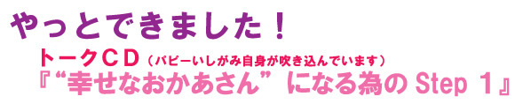 やっとできました！ トークCD　「幸せなおかあさんになる為のStep1