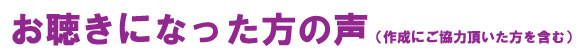 お聴きになった方の声(作成にご協力頂いた方を含む)
