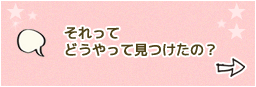 それってどうやって見つけたの？